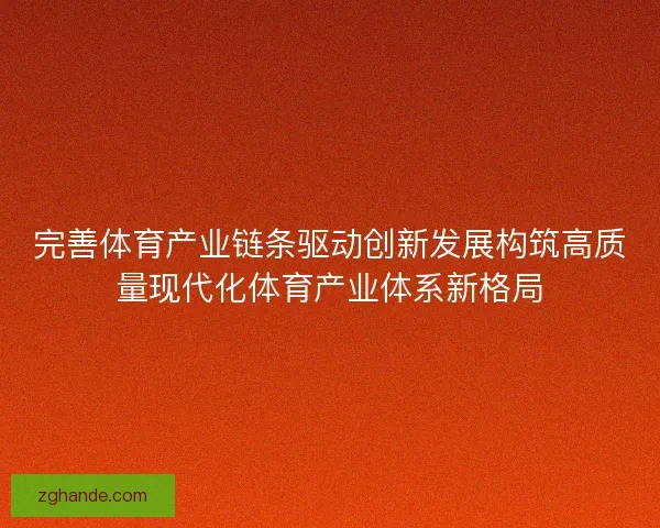 完善体育产业链条驱动创新发展构筑高质量现代化体育产业体系新格局