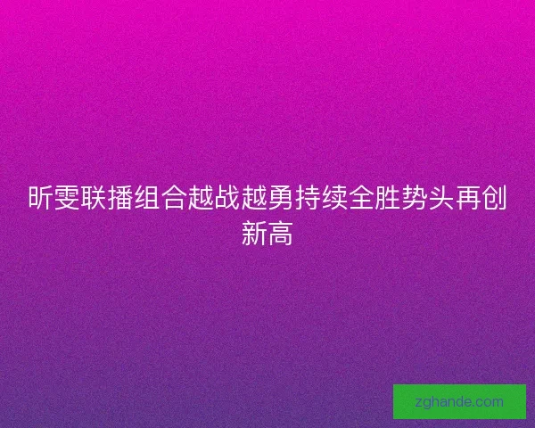 昕雯联播组合越战越勇持续全胜势头再创新高